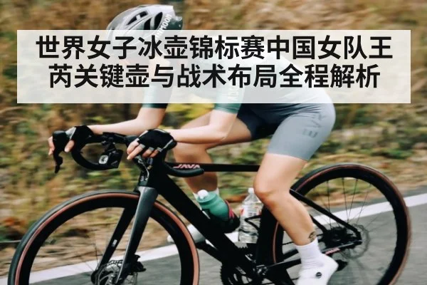 世界女子冰壶锦标赛中国女队王芮关键壶与战术布局全程解析