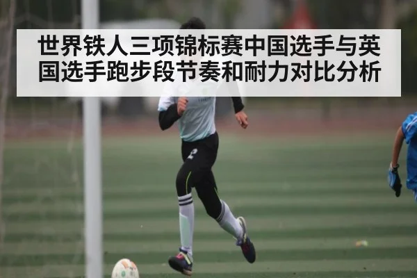 世界铁人三项锦标赛中国选手与英国选手跑步段节奏和耐力对比分析