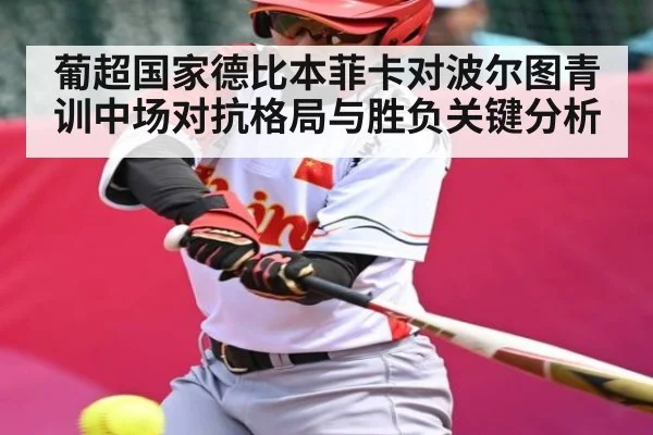 葡超国家德比本菲卡对波尔图青训中场对抗格局与胜负关键分析