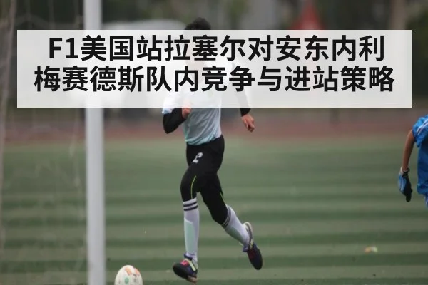 F1美国站拉塞尔对安东内利 梅赛德斯队内竞争与进站策略